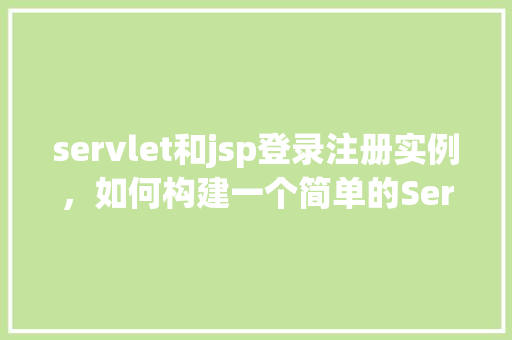 servlet和jsp登录注册实例，如何构建一个简单的Servlet和JSP登录注册实例  第1张