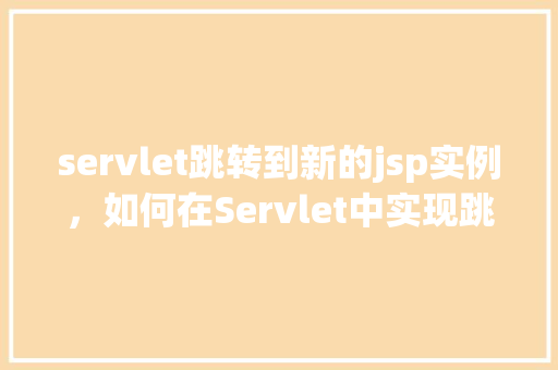 servlet跳转到新的jsp实例，如何在Servlet中实现跳转到新的JSP实例