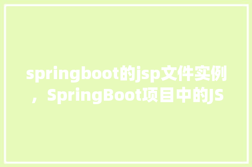 springboot的jsp文件实例，SpringBoot项目中的JSP文件实例介绍