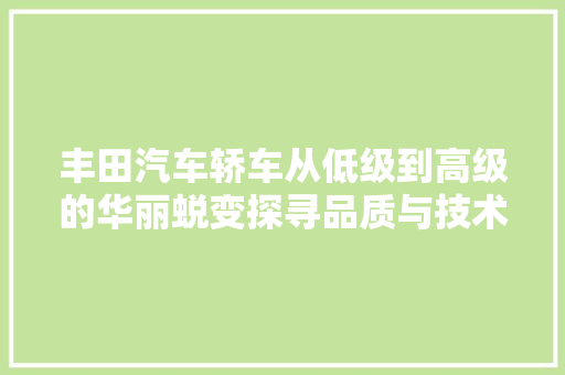 丰田汽车轿车从低级到高级的华丽蜕变探寻品质与技术的完美融合  第1张