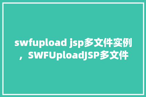 swfupload jsp多文件实例,SWFUploadJSP多文件上传实例详解 第1张 swfupload jsp多文件实例,SWFUploadJSP多文件上传实例详解 第1张