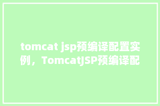 tomcat jsp预编译配置实例，TomcatJSP预编译配置实例详解
