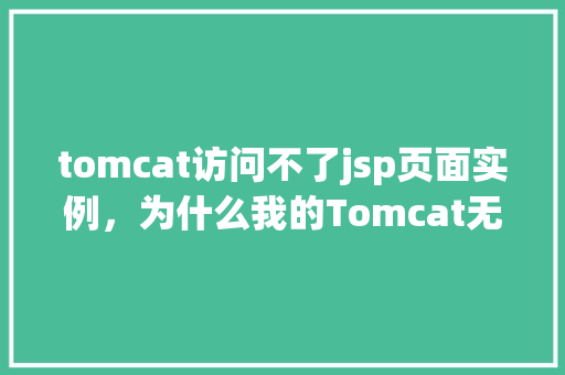tomcat访问不了jsp页面实例,为什么我的Tomcat无法访问JSP页面实例分析 第1张 tomcat访问不了jsp页面实例,为什么我的Tomcat无法访问JSP页面实例分析 第1张