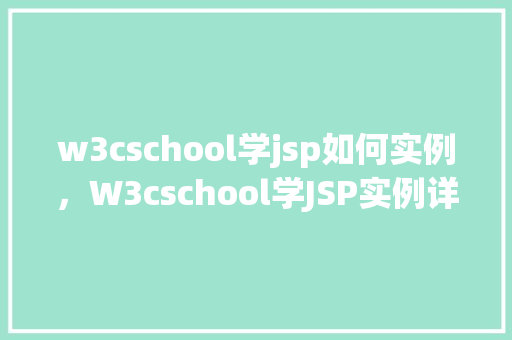 w3cschool学jsp如何实例，W3cschool学JSP实例详解：轻松入门实战教程  第1张