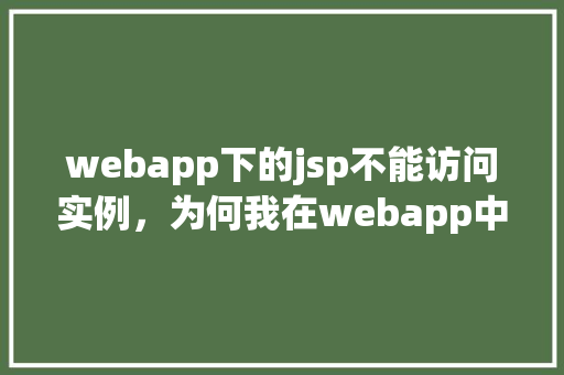 webapp下的jsp不能访问实例，为何我在webapp中部署的JSP页面无法访问实例  第1张