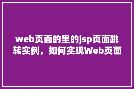 web页面的里的jsp页面跳转实例，如何实现Web页面中的JSP页面跳转实例分享
