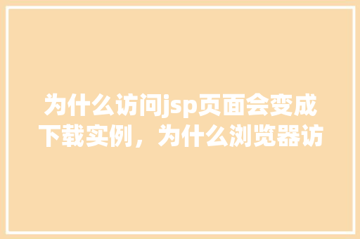 为什么访问jsp页面会变成下载实例，为什么浏览器访问jsp页面时会误以为下载实例