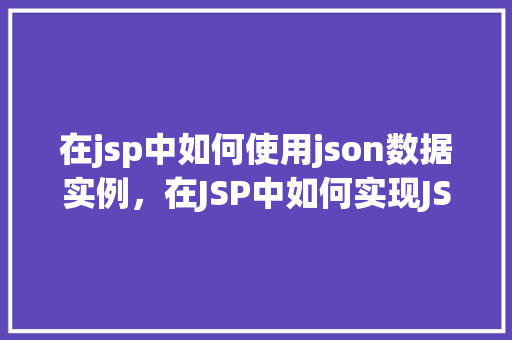 在jsp中如何使用json数据实例，在JSP中如何实现JSON数据实例展示  第1张