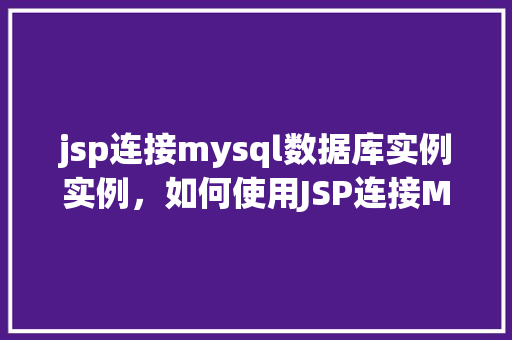 jsp连接mysql数据库实例实例，如何使用JSP连接MySQL数据库实例