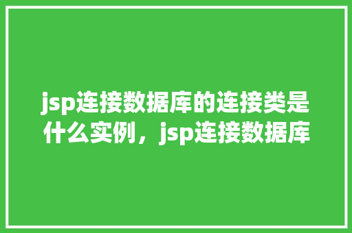 jsp连接数据库的连接类是什么实例，jsp连接数据库的连接类具体是哪个实例