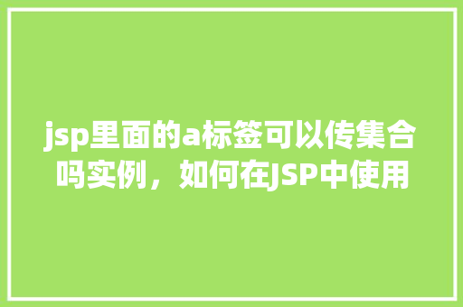 jsp里面的a标签可以传集合吗实例，如何在JSP中使用a标签传递集合实例