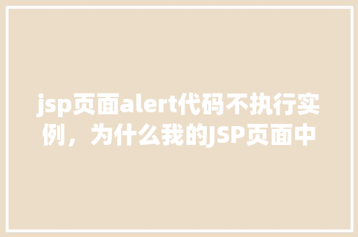 jsp页面alert代码不执行实例，为什么我的JSP页面中的alert代码不执行实例