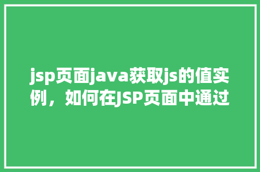 jsp页面java获取js的值实例，如何在JSP页面中通过Java获取JavaScript的值实例