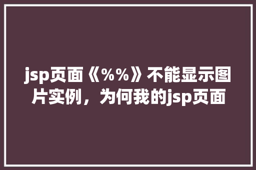 jsp页面《%%》不能显示图片实例，为何我的jsp页面中的《%%》标签无法显示图片  第1张