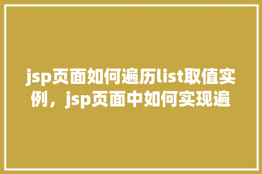 jsp页面如何遍历list取值实例，jsp页面中如何实现遍历List并获取值的具体实例  第1张