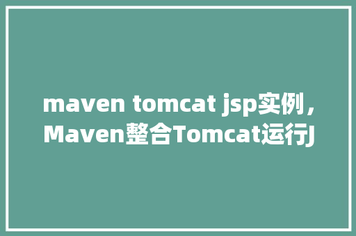 maven tomcat jsp实例，Maven整合Tomcat运行JSP实例步骤详解