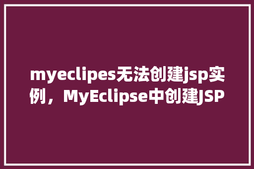 myeclipes无法创建jsp实例，MyEclipse中创建JSP实例遭遇难题介绍解决之路  第1张