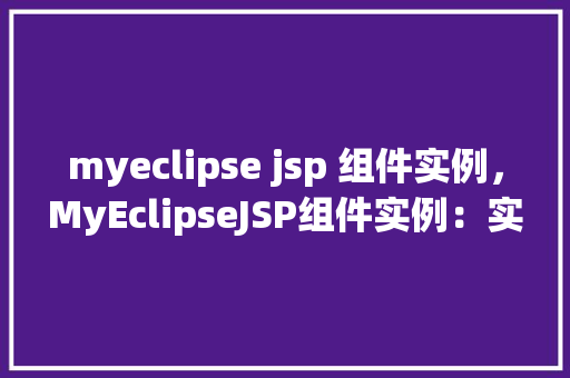 myeclipse jsp 组件实例，MyEclipseJSP组件实例：实战演示与方法介绍  第1张