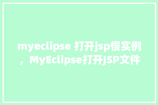 myeclipse 打开jsp慢实例，MyEclipse打开JSP文件为何总是如此缓慢实例介绍  第1张