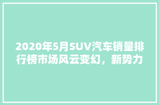 2020年5月SUV汽车销量排行榜市场风云变幻，新势力崛起