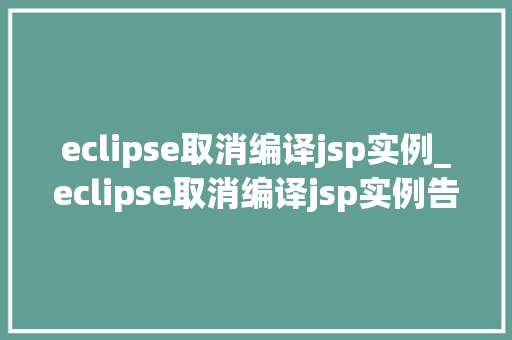 eclipse取消编译jsp实例_eclipse取消编译jsp实例告别繁琐,轻松管理你的JavaWeb项目