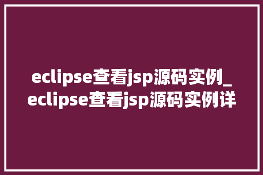 eclipse查看jsp源码实例_eclipse查看jsp源码实例详细Web开发奥秘