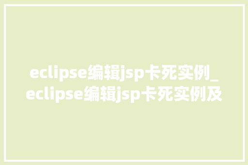 eclipse编辑jsp卡死实例_eclipse编辑jsp卡死实例及解决方法分析
