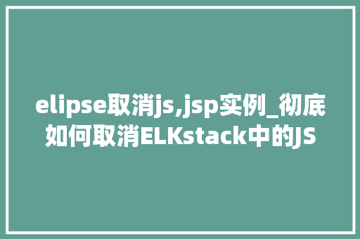 elipse取消js,jsp实例_彻底如何取消ELKstack中的JS和JSP实例