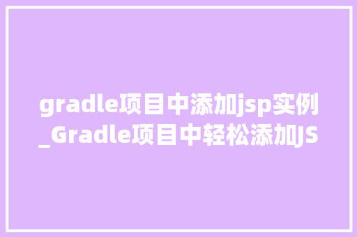 gradle项目中添加jsp实例_Gradle项目中轻松添加JSP实例全攻略 第1张 gradle项目中添加jsp实例_Gradle项目中轻松添加JSP实例全攻略 第1张