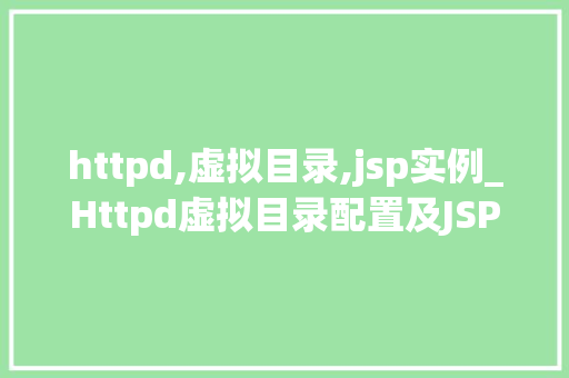 httpd,虚拟目录,jsp实例_Httpd虚拟目录配置及JSP实例详解