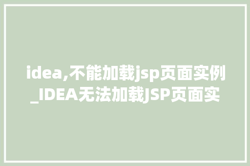 idea,不能加载jsp页面实例_IDEA无法加载JSP页面实例原因排查与解决攻略 第1张 idea,不能加载jsp页面实例_IDEA无法加载JSP页面实例原因排查与解决攻略 第1张