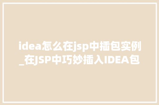 idea怎么在jsp中插包实例_在JSP中巧妙插入IDEA包实例步骤详解与方法分享 第1张 idea怎么在jsp中插包实例_在JSP中巧妙插入IDEA包实例步骤详解与方法分享 第1张