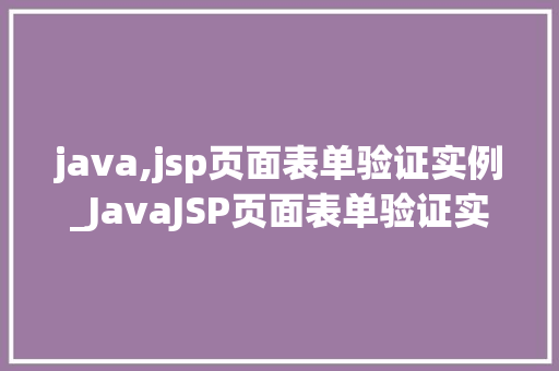 java,jsp页面表单验证实例_JavaJSP页面表单验证实例从入门到精通 第1张 java,jsp页面表单验证实例_JavaJSP页面表单验证实例从入门到精通 第1张