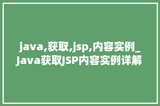java,获取,jsp,内容实例_Java获取JSP内容实例详解实战方法与应用场景