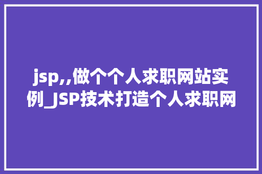 jsp,,做个个人求职网站实例_JSP技术打造个人求职网站实例从零开始构建你的在线简历平台
