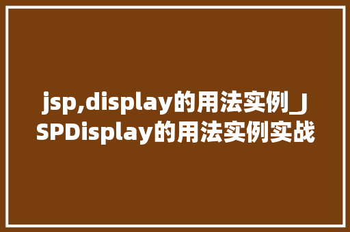 jsp,display的用法实例_JSPDisplay的用法实例实战与方法分享 第1张 jsp,display的用法实例_JSPDisplay的用法实例实战与方法分享 第1张
