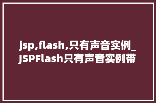 jsp,flash,只有声音实例_JSPFlash只有声音实例带你详细了解如何制作纯音效的Flash动画