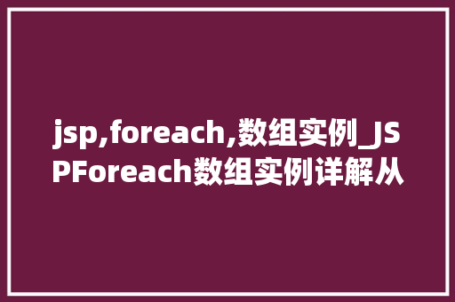 jsp,foreach,数组实例_JSPForeach数组实例详解从入门到精通