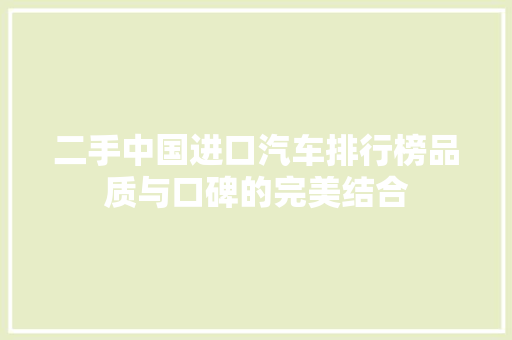 二手中国进口汽车排行榜品质与口碑的完美结合  第1张