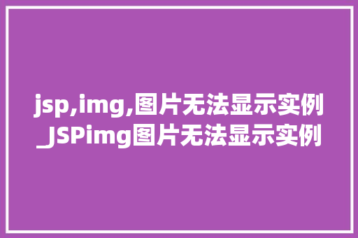 jsp,img,图片无法显示实例_JSPimg图片无法显示实例原因排查与解决方法全  第1张