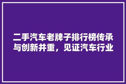 二手汽车老牌子排行榜传承与创新并重，见证汽车行业辉煌历程  第1张