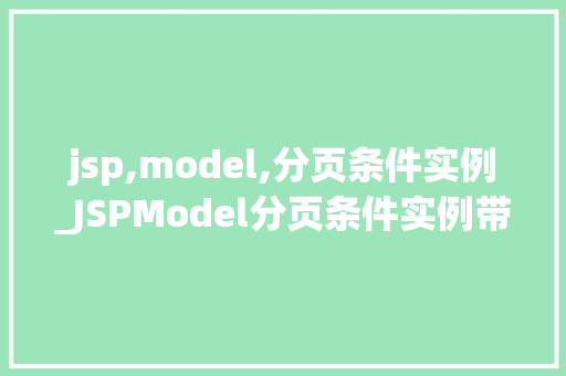 jsp,model,分页条件实例_JSPModel分页条件实例带你轻松实现分页功能 第1张 jsp,model,分页条件实例_JSPModel分页条件实例带你轻松实现分页功能 第1张