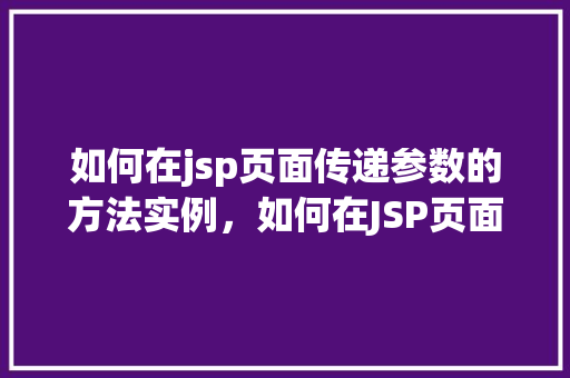 如何在jsp页面传递参数的方法实例，如何在JSP页面中传递参数的实例讲解