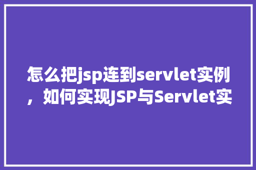 怎么把jsp连到servlet实例，如何实现JSP与Servlet实例的连接