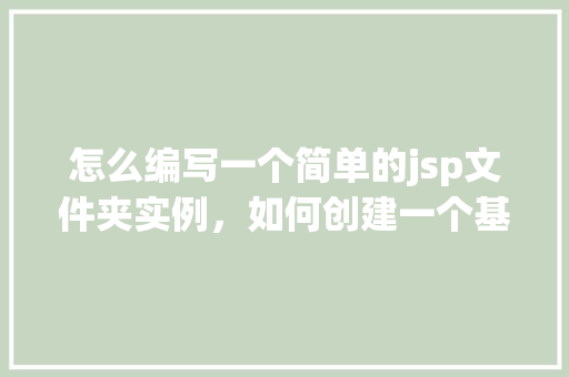 怎么编写一个简单的jsp文件夹实例，如何创建一个基础的JSP文件夹实例  第1张