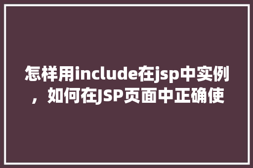 怎样用include在jsp中实例，如何在JSP页面中正确使用include指令  第1张