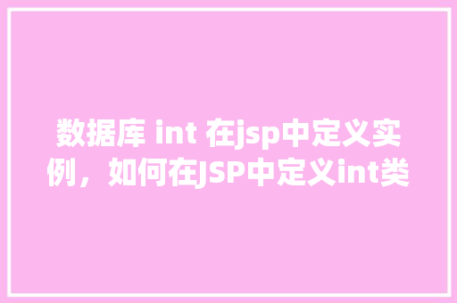 数据库 int 在jsp中定义实例，如何在JSP中定义int类型的数据库实例  第1张