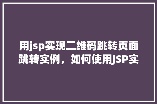 用jsp实现二维码跳转页面跳转实例，如何使用JSP实现二维码扫描后的页面跳转实例教程  第1张