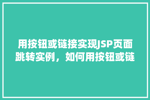 用按钮或链接实现JSP页面跳转实例，如何用按钮或链接实现JSP页面跳转实例分享