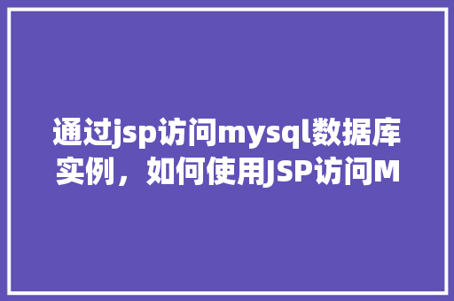 通过jsp访问mysql数据库实例，如何使用JSP访问MySQL数据库实例